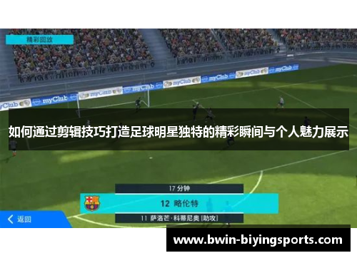 如何通过剪辑技巧打造足球明星独特的精彩瞬间与个人魅力展示