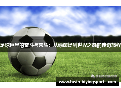 足球巨星的奋斗与荣耀：从绿茵场到世界之巅的传奇旅程