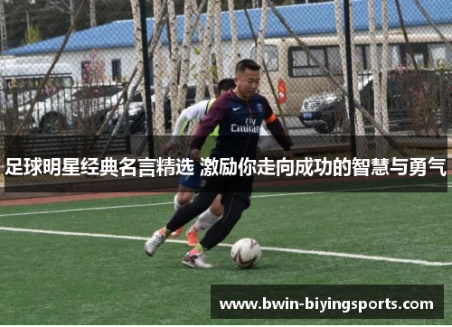 足球明星经典名言精选 激励你走向成功的智慧与勇气