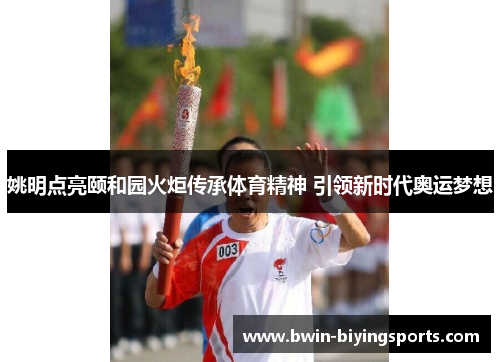 姚明点亮颐和园火炬传承体育精神 引领新时代奥运梦想