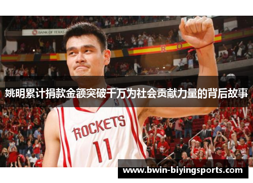 姚明累计捐款金额突破千万为社会贡献力量的背后故事