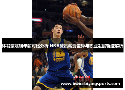 林书豪姚明年薪对比分析 NBA球员薪资差异与职业发展轨迹解析