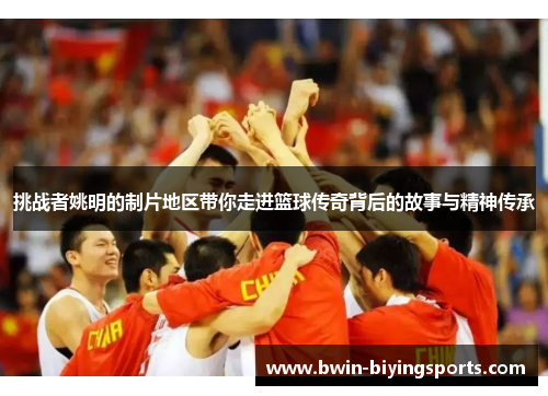 挑战者姚明的制片地区带你走进篮球传奇背后的故事与精神传承