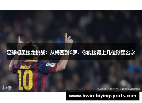 足球明星接龙挑战：从梅西到C罗，你能接得上几位球星名字