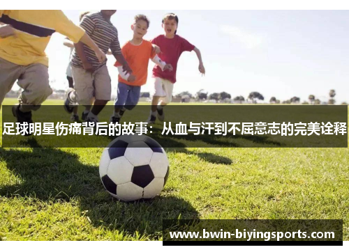 足球明星伤痛背后的故事：从血与汗到不屈意志的完美诠释