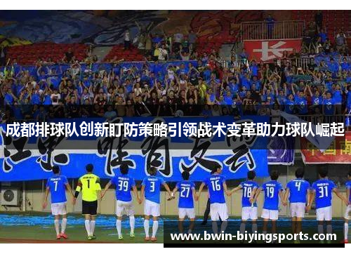 成都排球队创新盯防策略引领战术变革助力球队崛起
