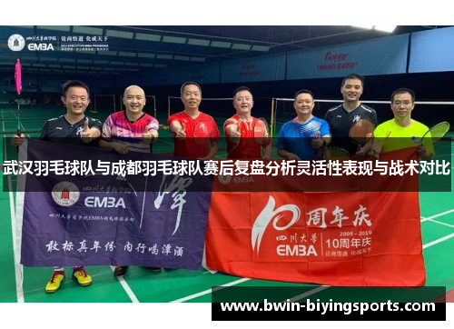 武汉羽毛球队与成都羽毛球队赛后复盘分析灵活性表现与战术对比