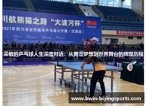 吴敏的乒乓球人生深度对话：从青涩梦想到世界舞台的辉煌历程
