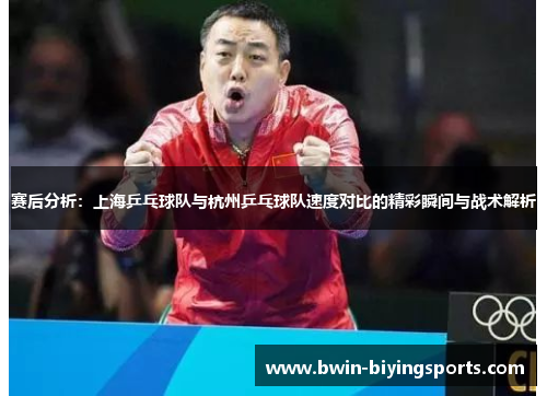赛后分析：上海乒乓球队与杭州乒乓球队速度对比的精彩瞬间与战术解析