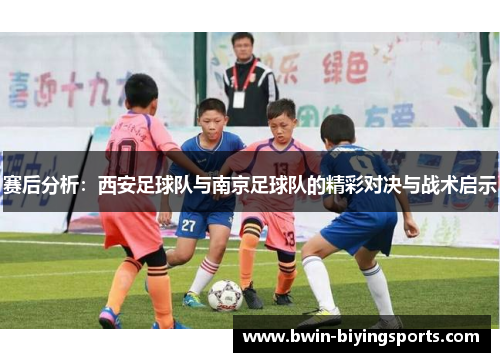 赛后分析：西安足球队与南京足球队的精彩对决与战术启示