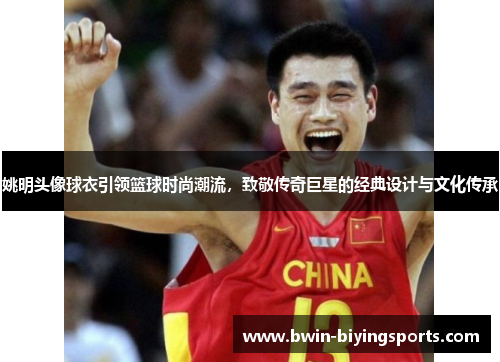 姚明头像球衣引领篮球时尚潮流，致敬传奇巨星的经典设计与文化传承