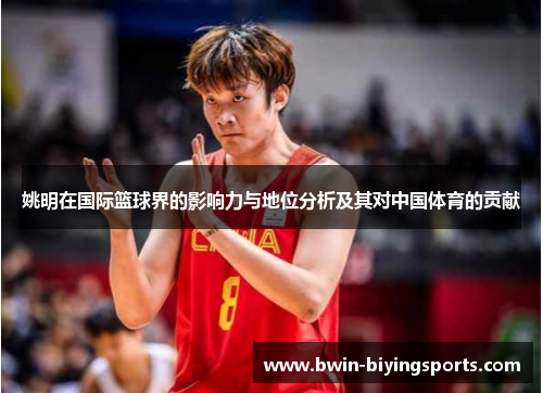 姚明在国际篮球界的影响力与地位分析及其对中国体育的贡献
