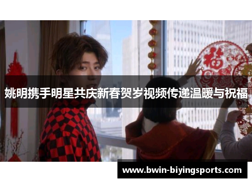 姚明携手明星共庆新春贺岁视频传递温暖与祝福