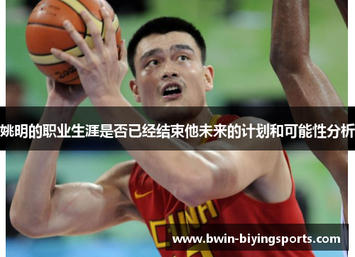 姚明的职业生涯是否已经结束他未来的计划和可能性分析