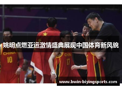 姚明点燃亚运激情盛典展现中国体育新风貌