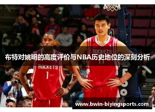布特对姚明的高度评价与NBA历史地位的深刻分析
