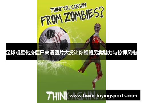 足球明星化身僵尸高清图片大赏让你领略另类魅力与惊悚风格