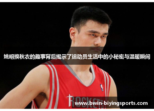 姚明换秋衣的趣事背后揭示了运动员生活中的小秘密与温暖瞬间