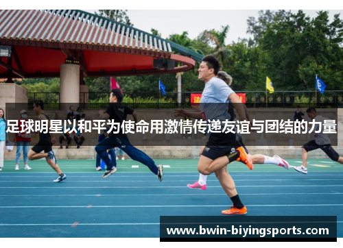 足球明星以和平为使命用激情传递友谊与团结的力量