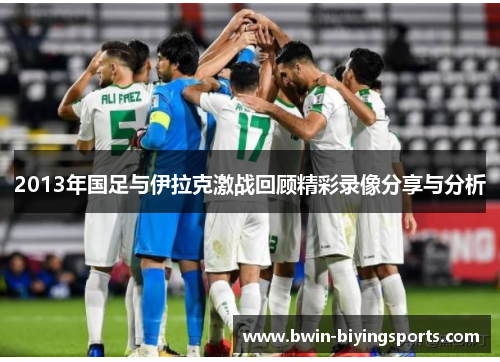 2013年国足与伊拉克激战回顾精彩录像分享与分析