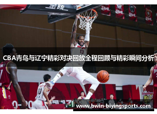CBA青岛与辽宁精彩对决回放全程回顾与精彩瞬间分析