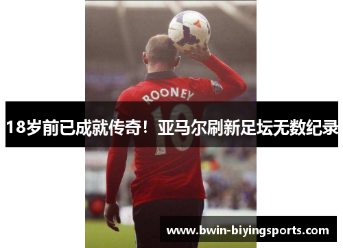 18岁前已成就传奇！亚马尔刷新足坛无数纪录