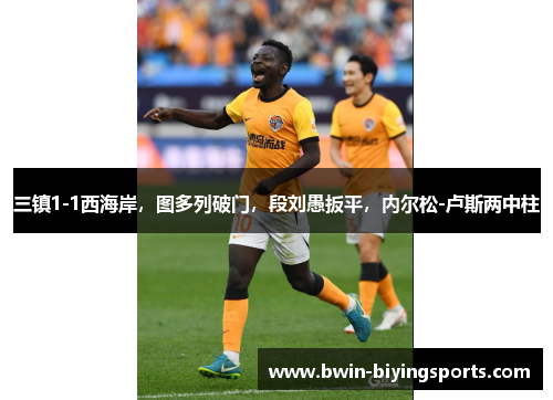 三镇1-1西海岸，图多列破门，段刘愚扳平，内尔松-卢斯两中柱