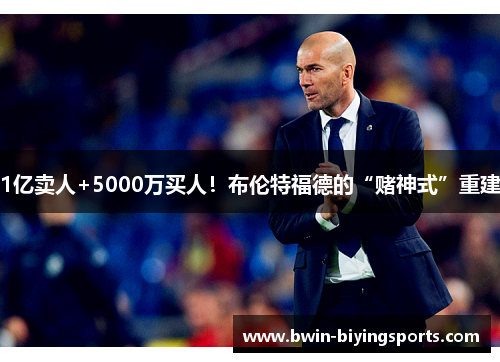 1亿卖人+5000万买人！布伦特福德的“赌神式”重建