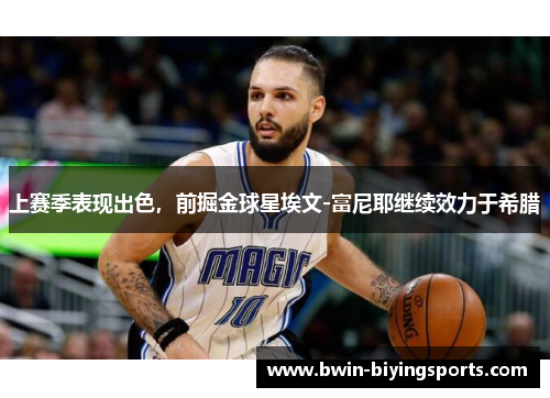 上赛季表现出色，前掘金球星埃文-富尼耶继续效力于希腊