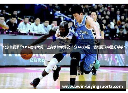 北京首钢报价CBA防守大闸！上赛季曾单场砍11分14板4帽，能成周琦冲冠好帮手？