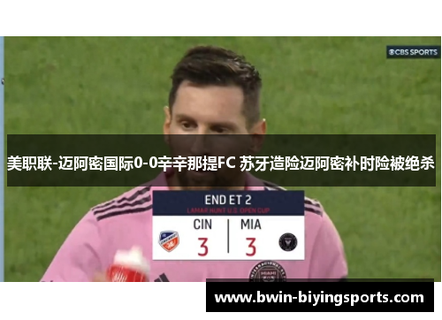 美职联-迈阿密国际0-0辛辛那提FC 苏牙造险迈阿密补时险被绝杀