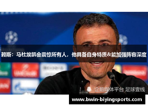 赖斯：马杜埃凯会震惊所有人，他具备自身特质&能加强阵容深度
